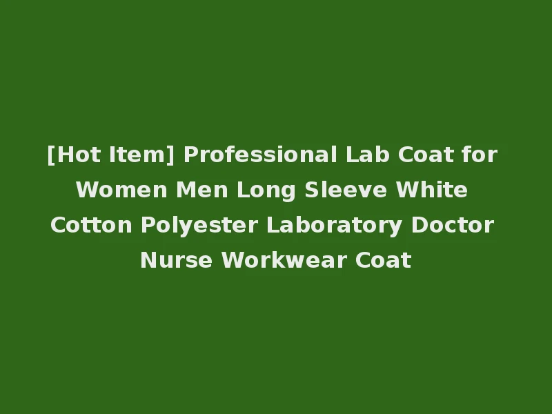 [Hot Item] Professional Lab Coat for Women Men Long Sleeve White Cotton Polyester Laboratory Doctor Nurse Workwear Coat