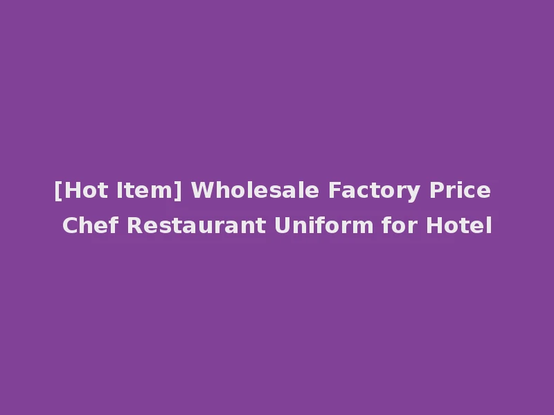 [Hot Item] Wholesale Factory Price Chef Restaurant Uniform for Hotel