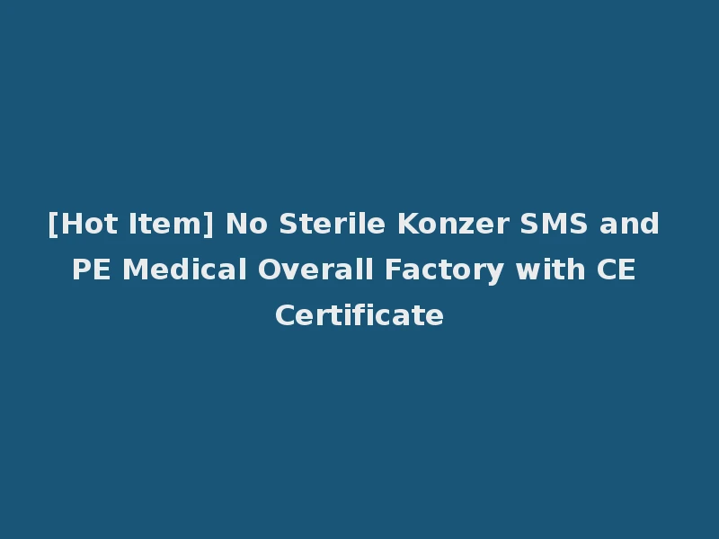 [Hot Item] No Sterile Konzer SMS and PE Medical Overall Factory with CE Certificate