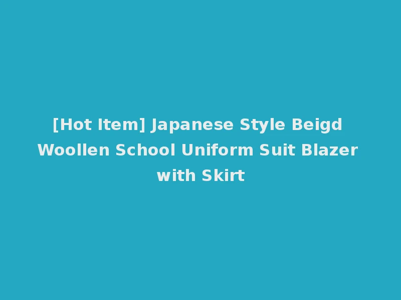 [Hot Item] Japanese Style Beigd Woollen School Uniform Suit Blazer with Skirt