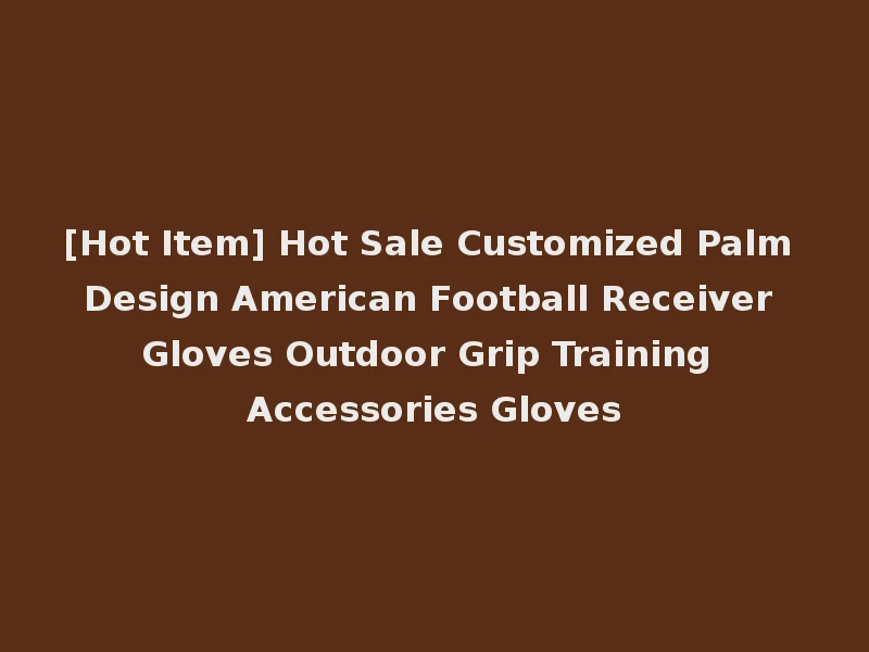 [Hot Item] Hot Sale Customized Palm Design American Football Receiver Gloves Outdoor Grip Training Accessories Gloves