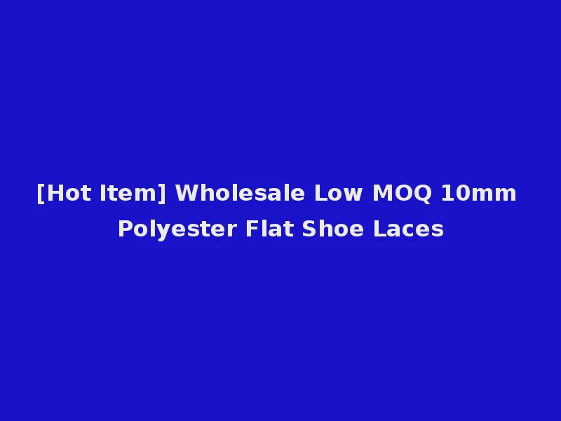 [Hot Item] Wholesale Low MOQ 10mm Polyester Flat Shoe Laces