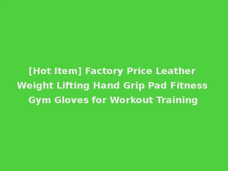 [Hot Item] Factory Price Leather Weight Lifting Hand Grip Pad Fitness Gym Gloves for Workout Training