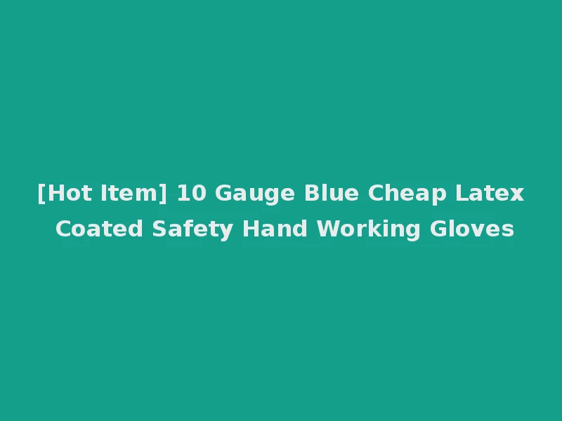 [Hot Item] 10 Gauge Blue Cheap Latex Coated Safety Hand Working Gloves