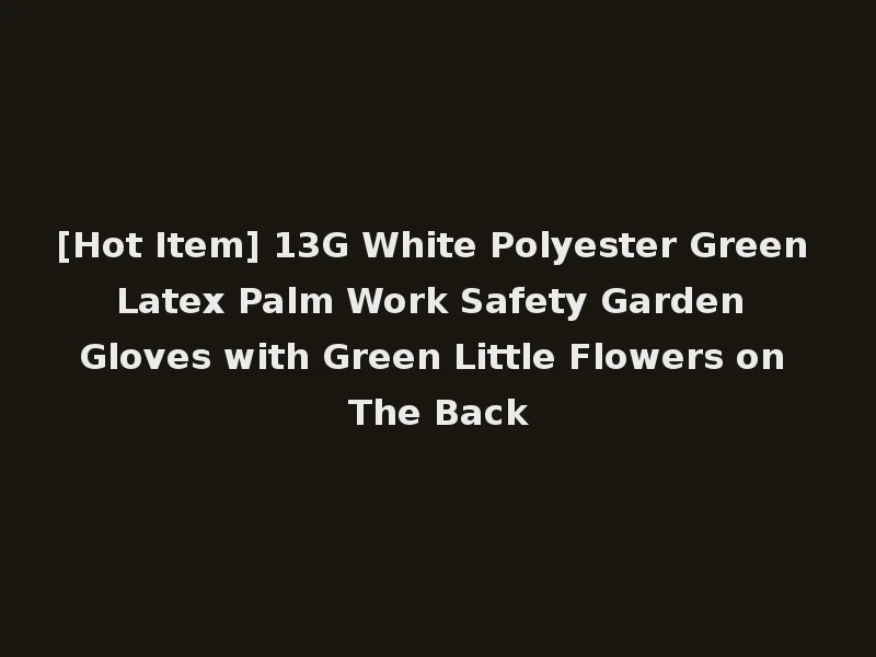 [Hot Item] 13G White Polyester Green Latex Palm Work Safety Garden Gloves with Green Little Flowers on The Back