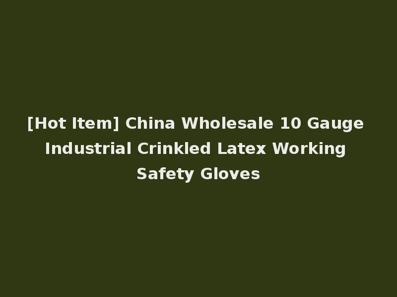 [Hot Item] China Wholesale 10 Gauge Industrial Crinkled Latex Working Safety Gloves