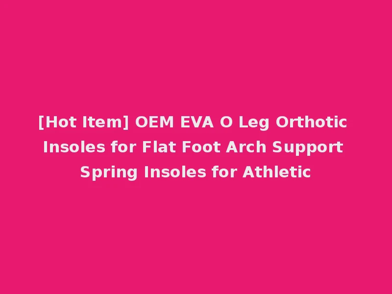 [Hot Item] OEM EVA O Leg Orthotic Insoles for Flat Foot Arch Support Spring Insoles for Athletic