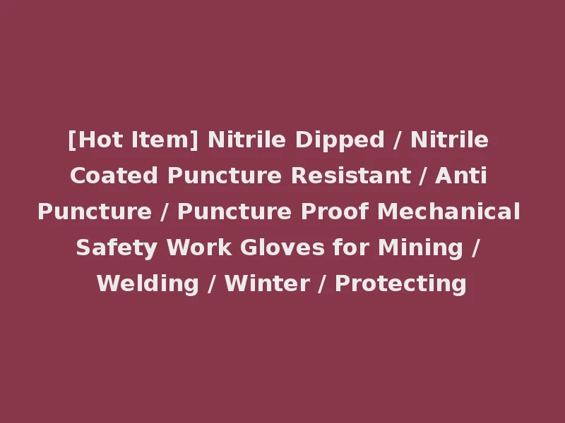[Hot Item] Nitrile Dipped / Nitrile Coated Puncture Resistant / Anti Puncture / Puncture Proof Mechanical Safety Work Gloves for Mining / Welding / Winter / Protecting