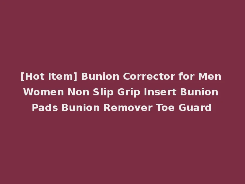 [Hot Item] Bunion Corrector for Men Women Non Slip Grip Insert Bunion Pads Bunion Remover Toe Guard