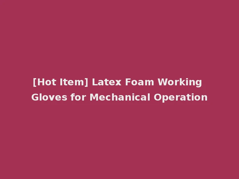 [Hot Item] Latex Foam Working Gloves for Mechanical Operation