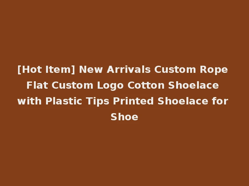 [Hot Item] New Arrivals Custom Rope Flat Custom Logo Cotton Shoelace with Plastic Tips Printed Shoelace for Shoe