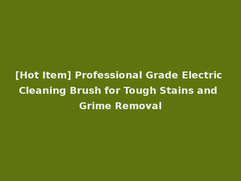 [Hot Item] Professional Grade Electric Cleaning Brush for Tough Stains and Grime Removal