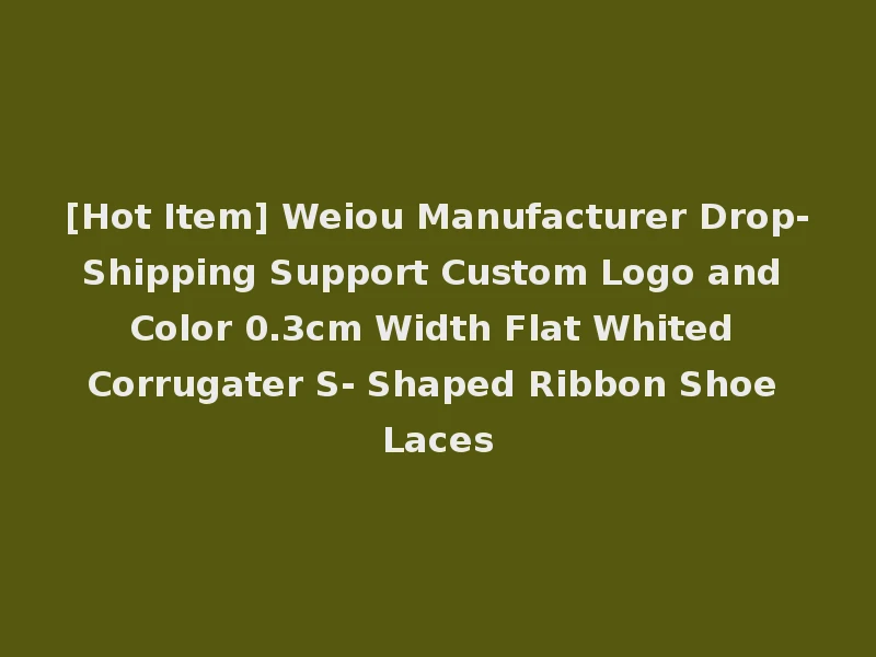 [Hot Item] Weiou Manufacturer Drop-Shipping Support Custom Logo and Color 0.3cm Width Flat Whited Corrugater S- Shaped Ribbon Shoe Laces