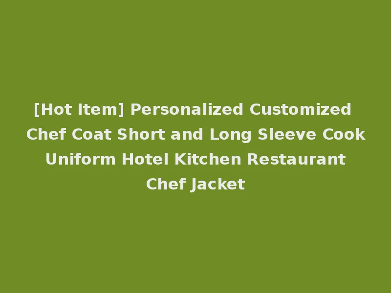 [Hot Item] Personalized Customized Chef Coat Short and Long Sleeve Cook Uniform Hotel Kitchen Restaurant Chef Jacket