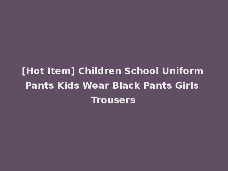[Hot Item] Children School Uniform Pants Kids Wear Black Pants Girls Trousers