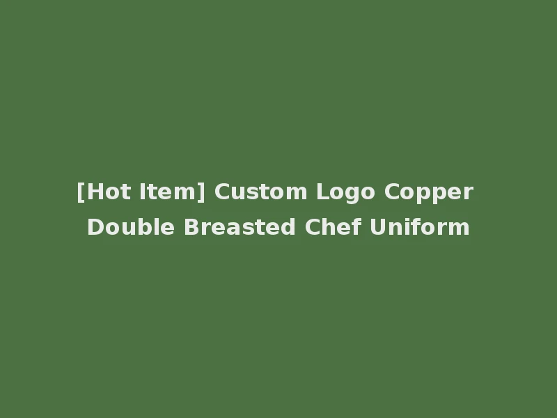 [Hot Item] Custom Logo Copper Double Breasted Chef Uniform