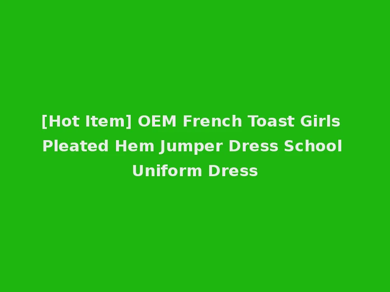 [Hot Item] OEM French Toast Girls Pleated Hem Jumper Dress School Uniform Dress