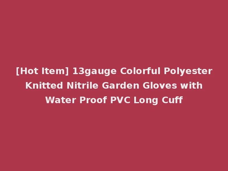 [Hot Item] 13gauge Colorful Polyester Knitted Nitrile Garden Gloves with Water Proof PVC Long Cuff