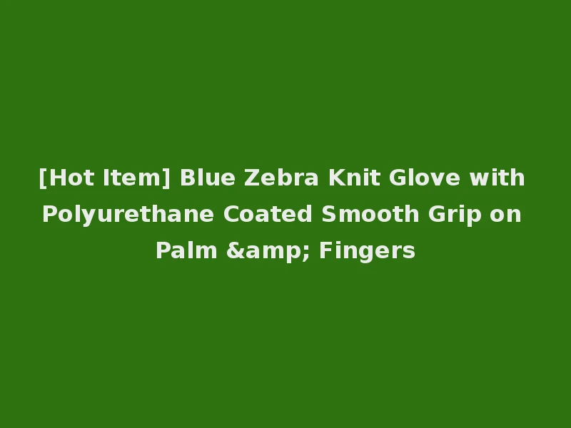 [Hot Item] Blue Zebra Knit Glove with Polyurethane Coated Smooth Grip on Palm & Fingers