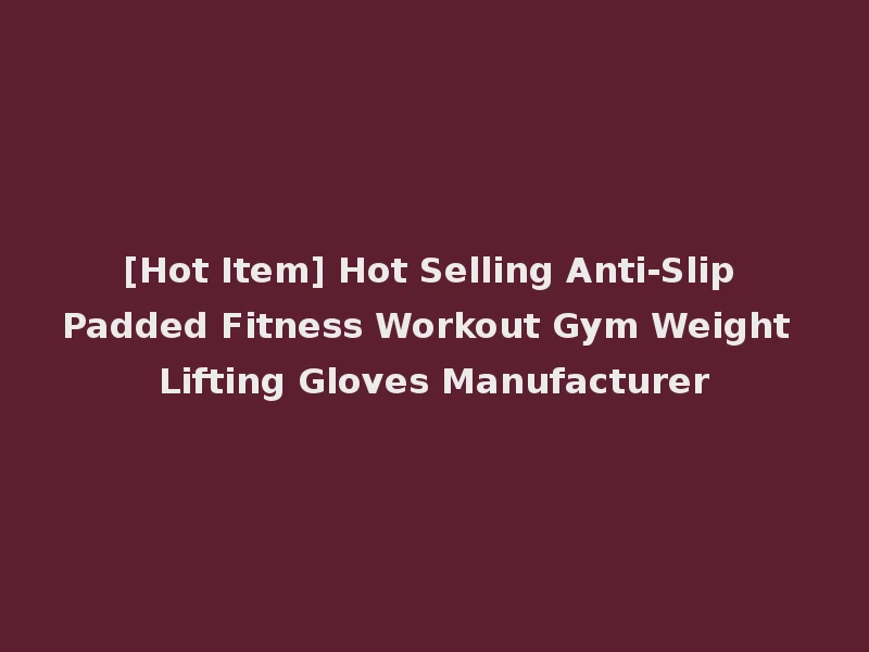 [Hot Item] Hot Selling Anti-Slip Padded Fitness Workout Gym Weight Lifting Gloves Manufacturer