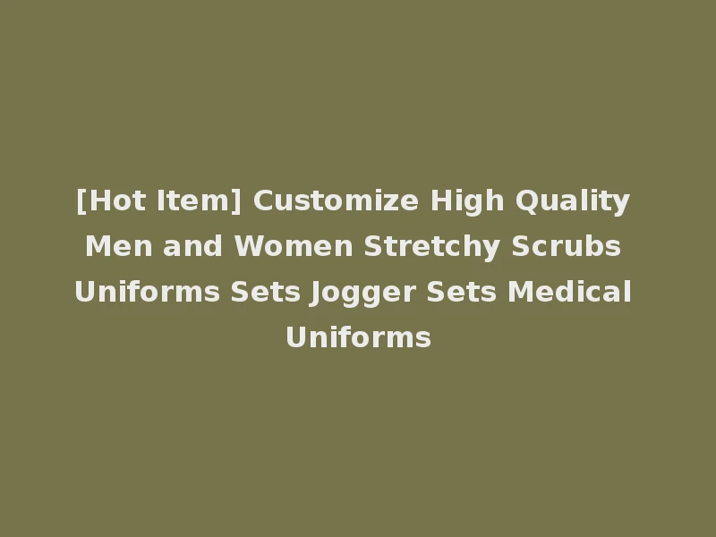 [Hot Item] Customize High Quality Men and Women Stretchy Scrubs Uniforms Sets Jogger Sets Medical Uniforms