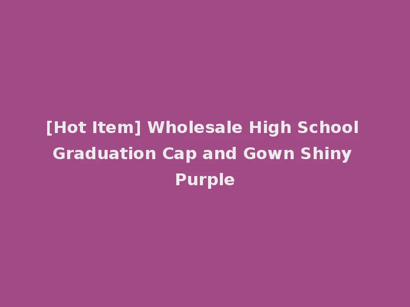 [Hot Item] Wholesale High School Graduation Cap and Gown Shiny Purple