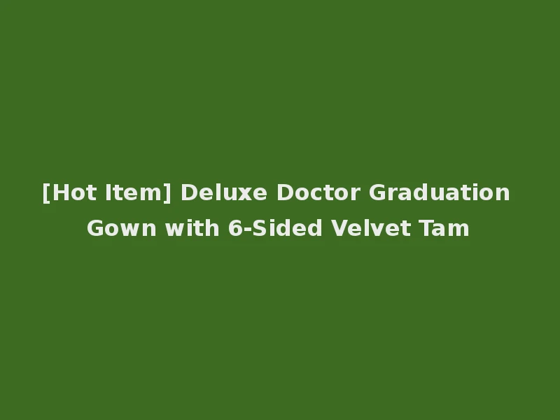 [Hot Item] Deluxe Doctor Graduation Gown with 6-Sided Velvet Tam