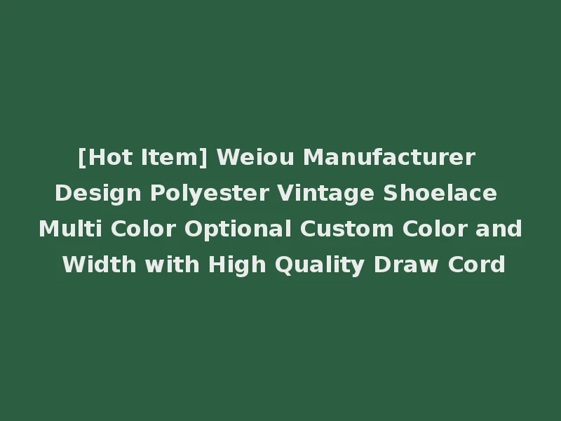 [Hot Item] Weiou Manufacturer Design Polyester Vintage Shoelace Multi Color Optional Custom Color and Width with High Quality Draw Cord