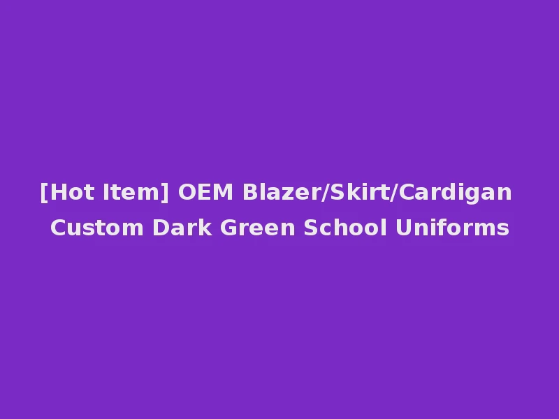 [Hot Item] OEM Blazer/Skirt/Cardigan Custom Dark Green School Uniforms