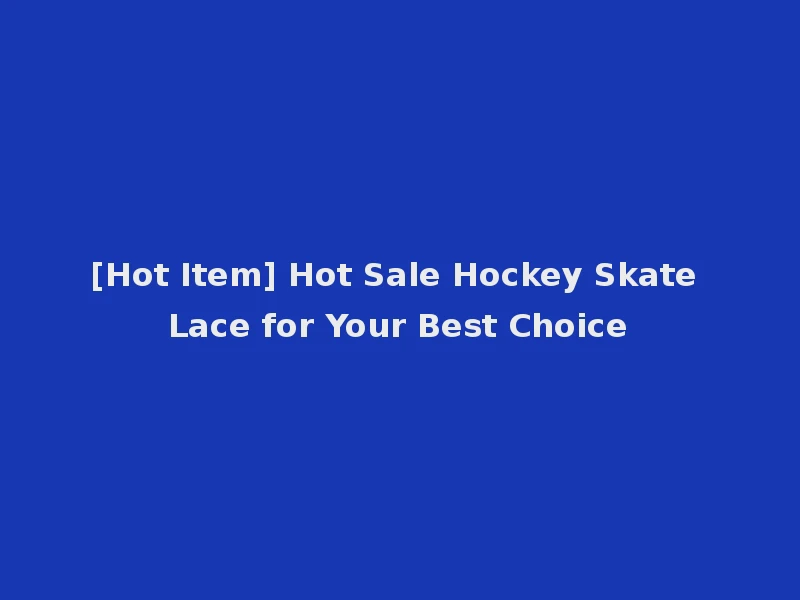 [Hot Item] Hot Sale Hockey Skate Lace for Your Best Choice