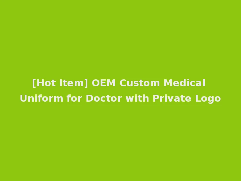 [Hot Item] OEM Custom Medical Uniform for Doctor with Private Logo