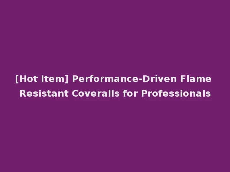 [Hot Item] Performance-Driven Flame Resistant Coveralls for Professionals