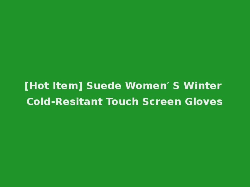 [Hot Item] Suede Women′ S Winter Cold-Resitant Touch Screen Gloves