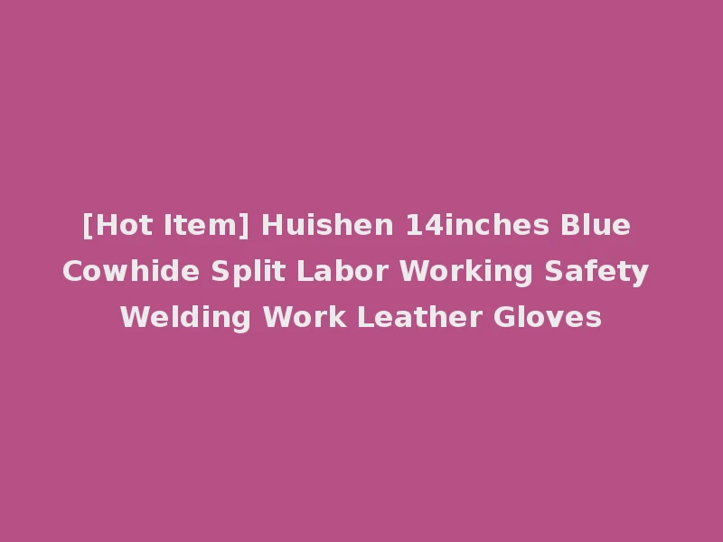 [Hot Item] Huishen 14inches Blue Cowhide Split Labor Working Safety Welding Work Leather Gloves