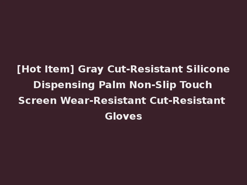 [Hot Item] Gray Cut-Resistant Silicone Dispensing Palm Non-Slip Touch Screen Wear-Resistant Cut-Resistant Gloves