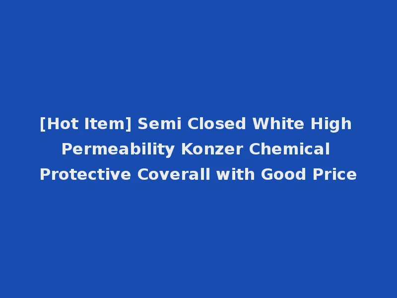 [Hot Item] Semi Closed White High Permeability Konzer Chemical Protective Coverall with Good Price