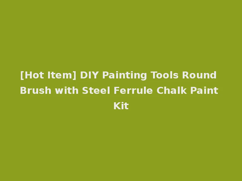 [Hot Item] DIY Painting Tools Round Brush with Steel Ferrule Chalk Paint Kit