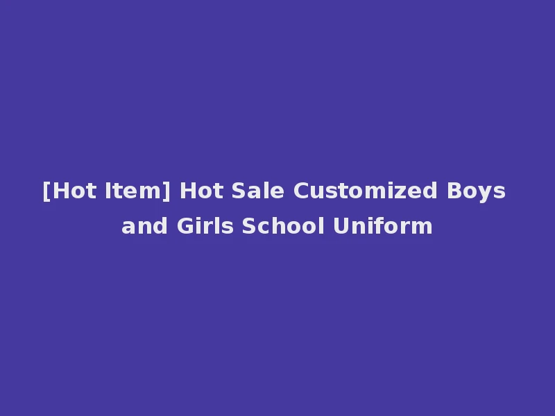 [Hot Item] Hot Sale Customized Boys and Girls School Uniform