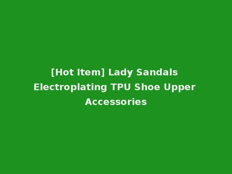 [Hot Item] Lady Sandals Electroplating TPU Shoe Upper Accessories