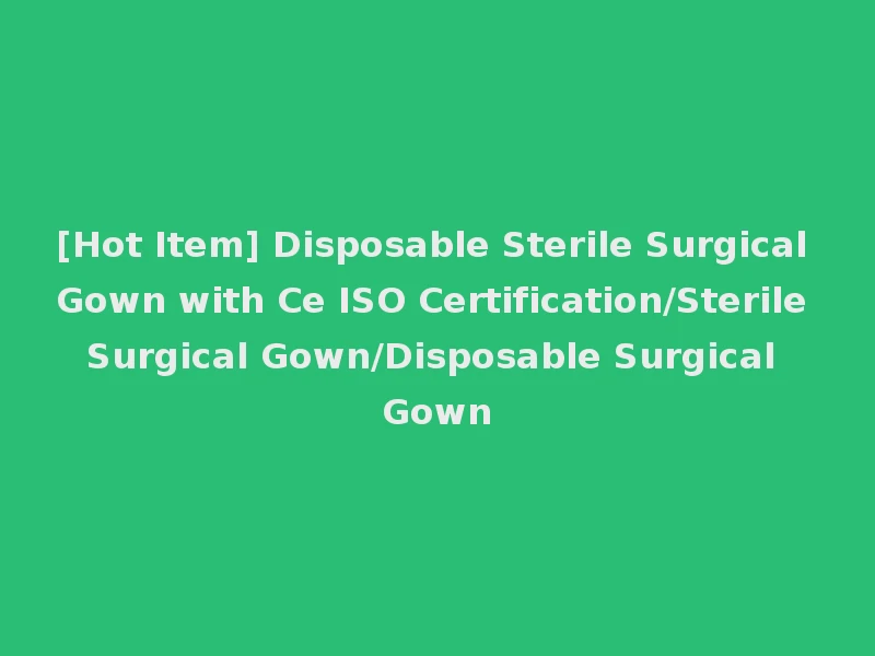 [Hot Item] Disposable Sterile Surgical Gown with Ce ISO Certification/Sterile Surgical Gown/Disposable Surgical Gown