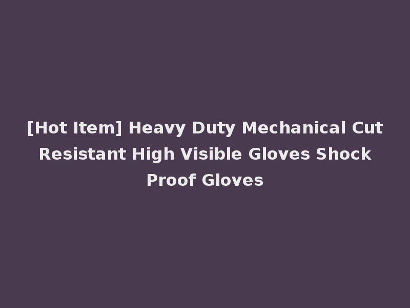 [Hot Item] Heavy Duty Mechanical Cut Resistant High Visible Gloves Shock Proof Gloves