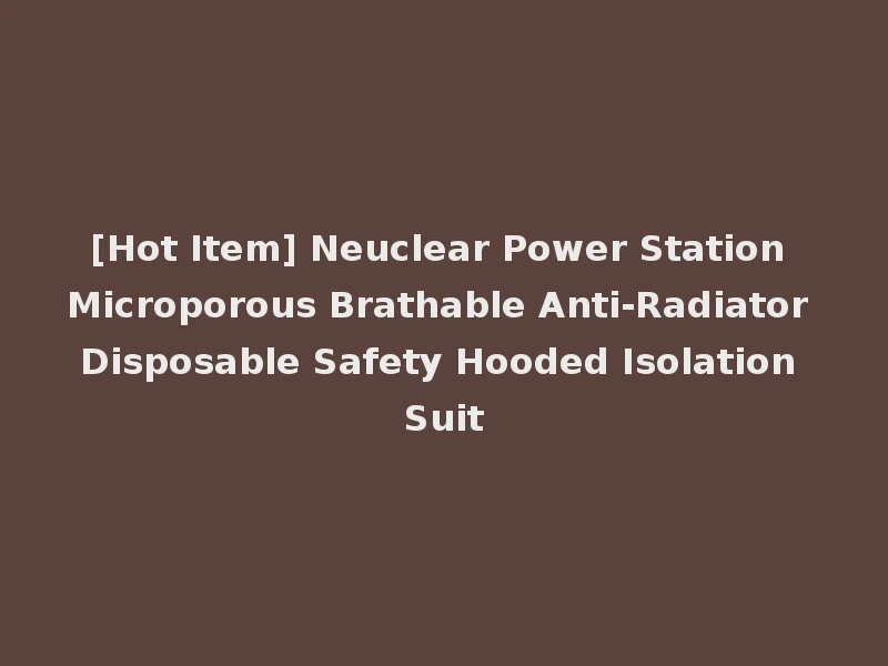 [Hot Item] Neuclear Power Station Microporous Brathable Anti-Radiator Disposable Safety Hooded Isolation Suit