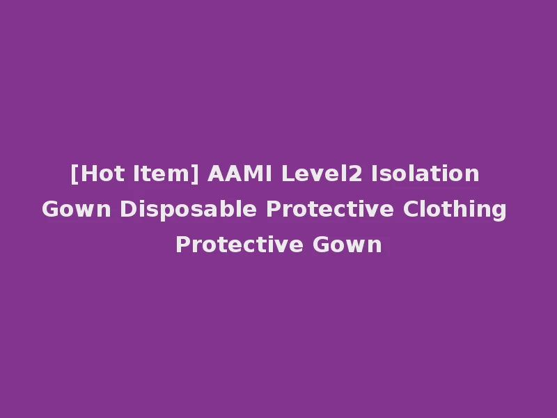 [Hot Item] AAMI Level2 Isolation Gown Disposable Protective Clothing Protective Gown