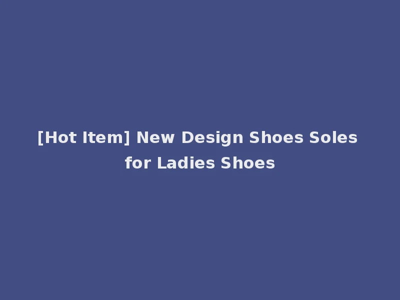 [Hot Item] New Design Shoes Soles for Ladies Shoes