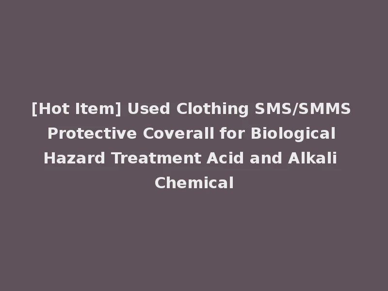 [Hot Item] Used Clothing SMS/SMMS Protective Coverall for Biological Hazard Treatment Acid and Alkali Chemical
