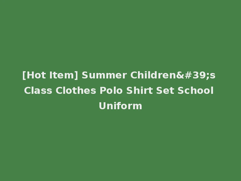 [Hot Item] Summer Children's Class Clothes Polo Shirt Set School Uniform