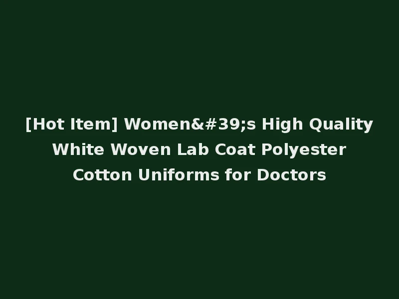 [Hot Item] Women's High Quality White Woven Lab Coat Polyester Cotton Uniforms for Doctors
