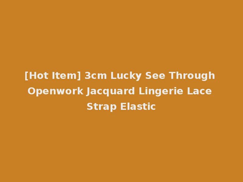 [Hot Item] 3cm Lucky See Through Openwork Jacquard Lingerie Lace Strap Elastic