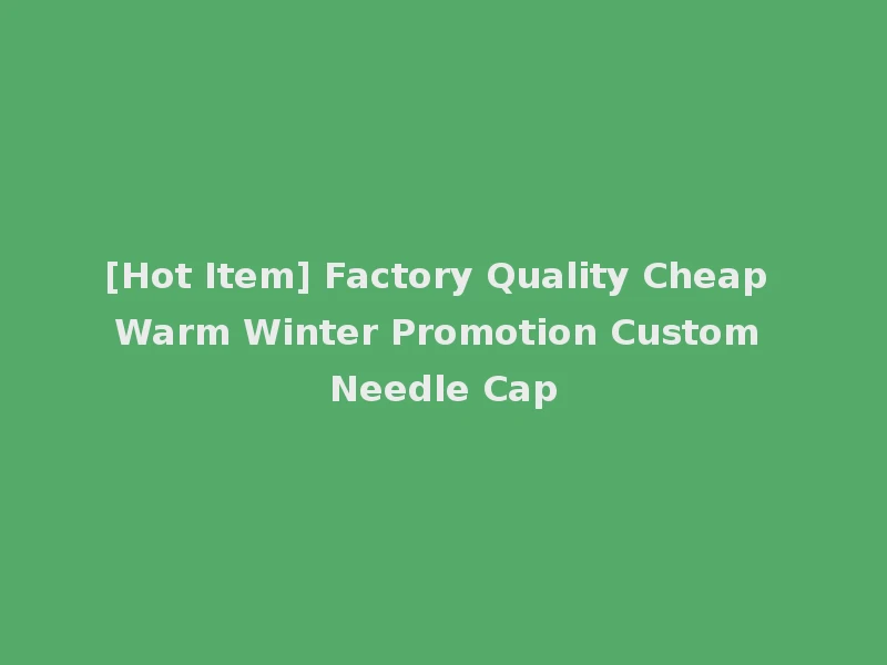 [Hot Item] Factory Quality Cheap Warm Winter Promotion Custom Needle Cap