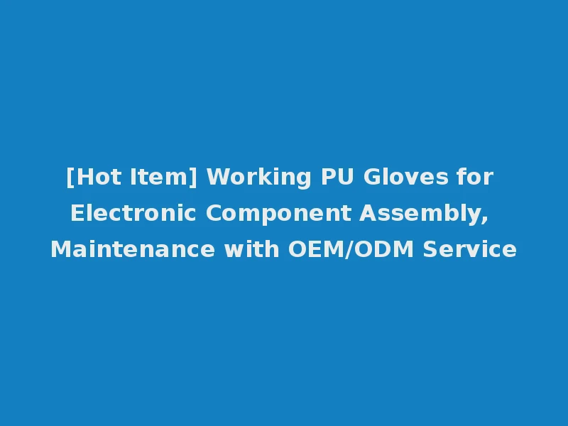 [Hot Item] Working PU Gloves for Electronic Component Assembly, Maintenance with OEM/ODM Service